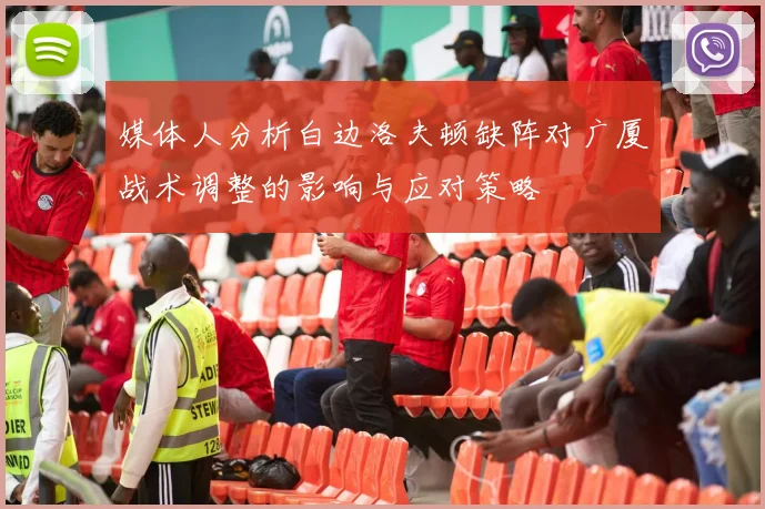 媒体人分析白边洛夫顿缺阵对广厦战术调整的影响与应对策略