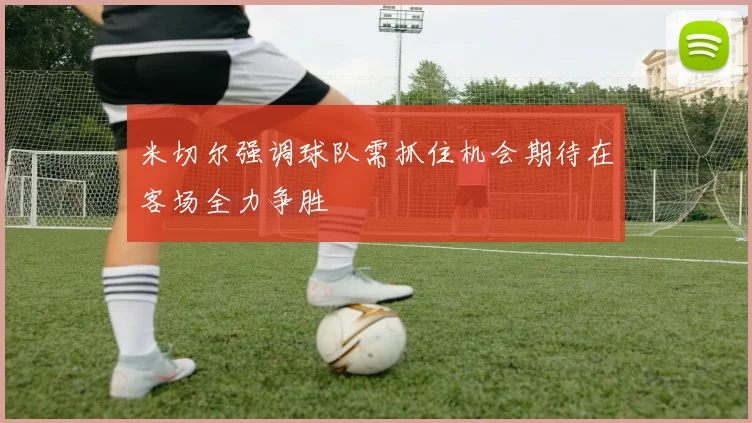 米切尔强调球队需抓住机会期待在客场全力争胜